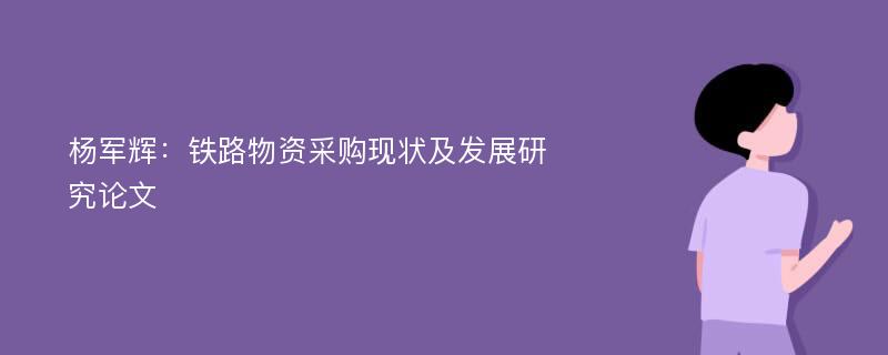 杨军辉：铁路物资采购现状及发展研究论文