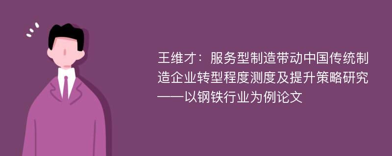 王维才：服务型制造带动中国传统制造企业转型程度测度及提升策略研究——以钢铁行业为例论文