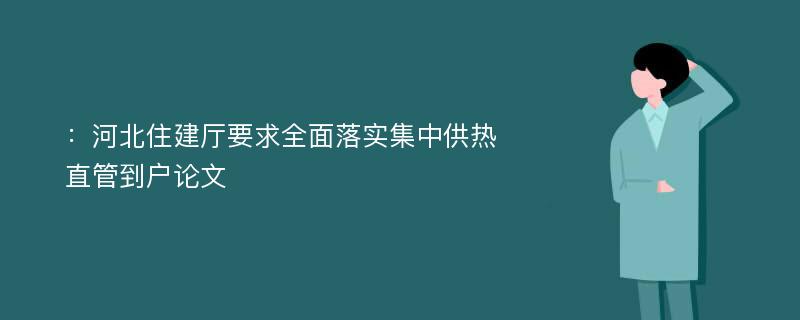 ：河北住建厅要求全面落实集中供热直管到户论文