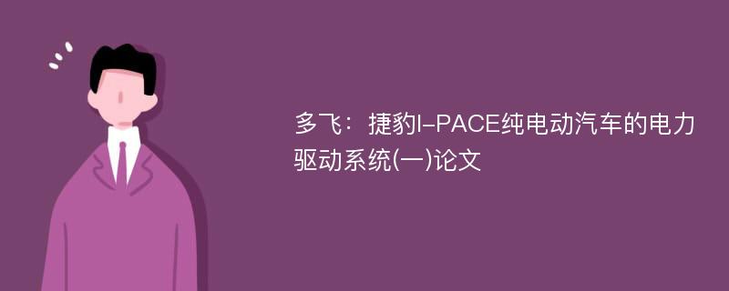 多飞：捷豹I-PACE纯电动汽车的电力驱动系统(一)论文