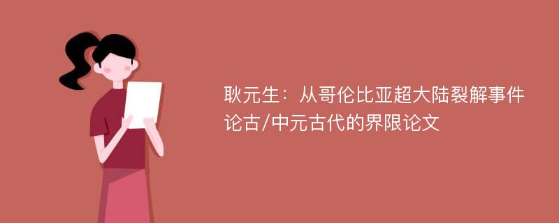 耿元生：从哥伦比亚超大陆裂解事件论古/中元古代的界限论文