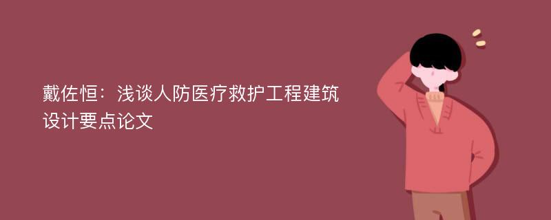 戴佐恒：浅谈人防医疗救护工程建筑设计要点论文