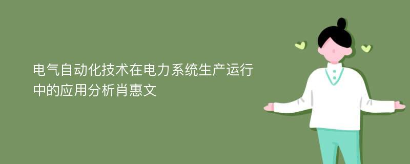 电气自动化技术在电力系统生产运行中的应用分析肖惠文