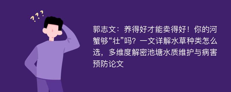 郭志文：养得好才能卖得好！你的河蟹够“壮”吗？一文详解水草种类怎么选，多维度解密池塘水质维护与病害预防论文