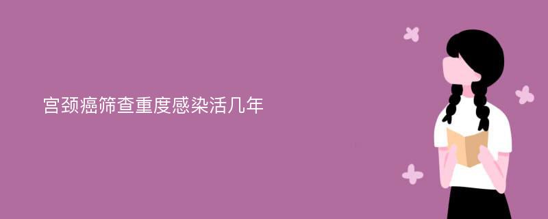 宫颈癌筛查重度感染活几年