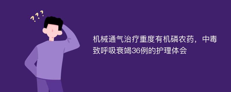 机械通气治疗重度有机磷农药，中毒致呼吸衰竭36例的护理体会