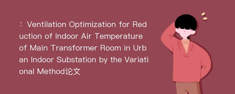 ：Ventilation Optimization for Reduction of Indoor Air Temperature of Main Transformer Room in Urban Indoor Substation by the Variational Method论文