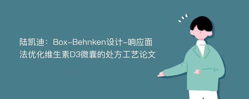 陆凯迪：Box-Behnken设计-响应面法优化维生素D3微囊的处方工艺论文