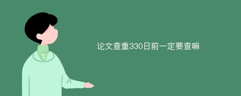 论文查重330日前一定要查嘛