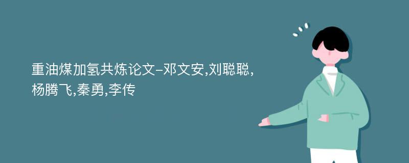 重油煤加氢共炼论文-邓文安,刘聪聪,杨腾飞,秦勇,李传