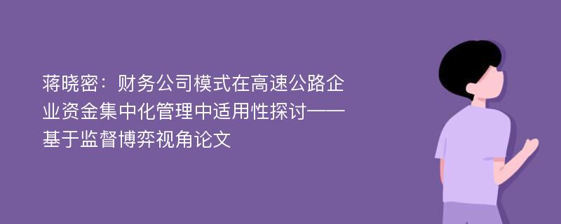 蒋晓密：财务公司模式在高速公路企业资金集中化管理中适用性探讨——基于监督博弈视角论文