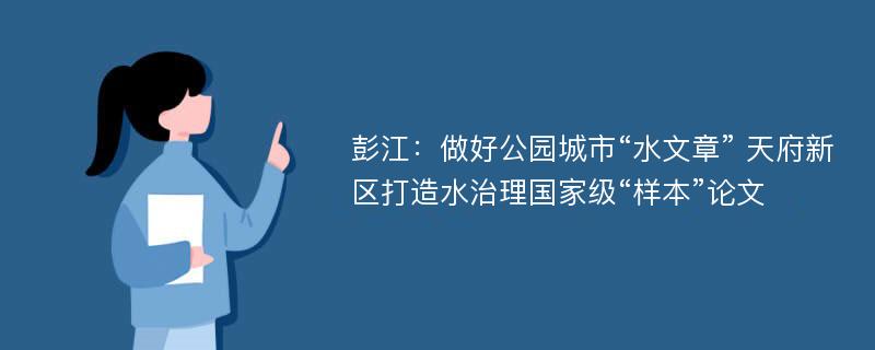 彭江：做好公园城市“水文章” 天府新区打造水治理国家级“样本”论文