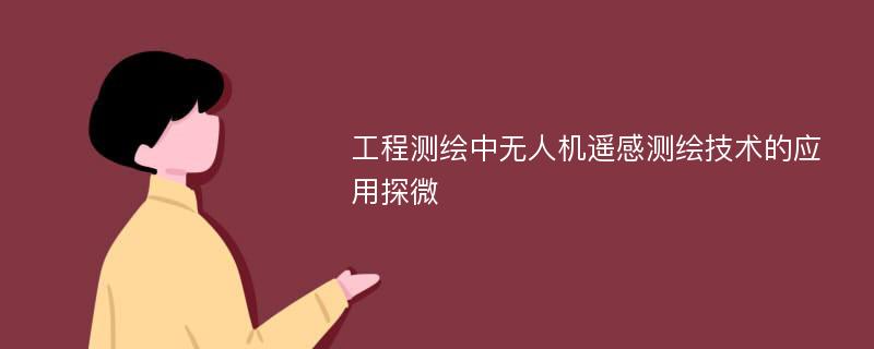 工程测绘中无人机遥感测绘技术的应用探微