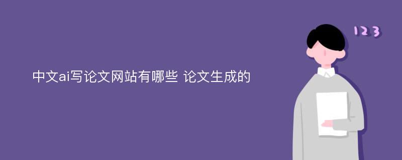 中文ai写论文网站有哪些 论文生成的