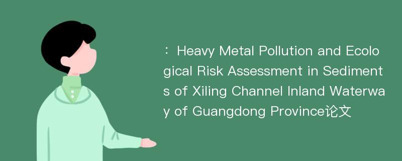 ：Heavy Metal Pollution and Ecological Risk Assessment in Sediments of Xiling Channel Inland Waterway of Guangdong Province论文