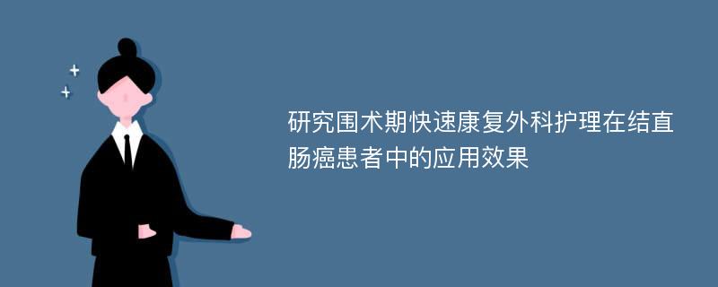 研究围术期快速康复外科护理在结直肠癌患者中的应用效果