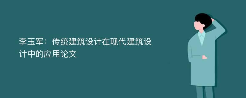 李玉军：传统建筑设计在现代建筑设计中的应用论文