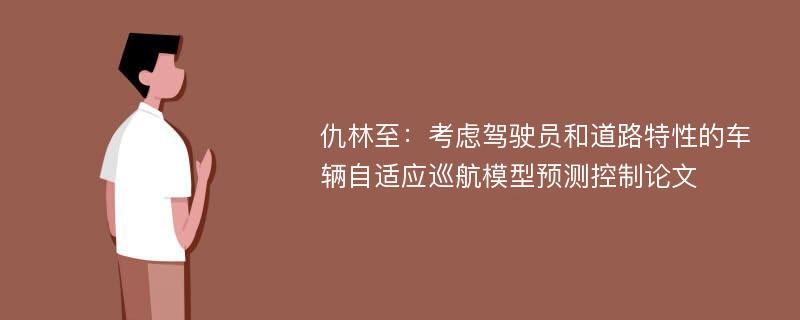 仇林至：考虑驾驶员和道路特性的车辆自适应巡航模型预测控制论文