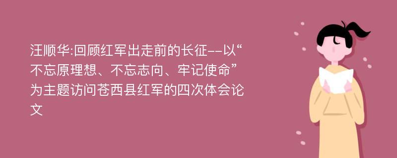 汪顺华:回顾红军出走前的长征--以“不忘原理想、不忘志向、牢记使命”为主题访问苍西县红军的四次体会论文