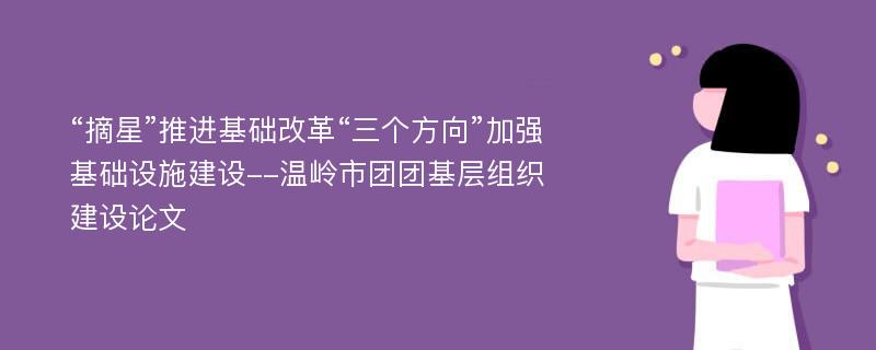 “摘星”推进基础改革“三个方向”加强基础设施建设--温岭市团团基层组织建设论文