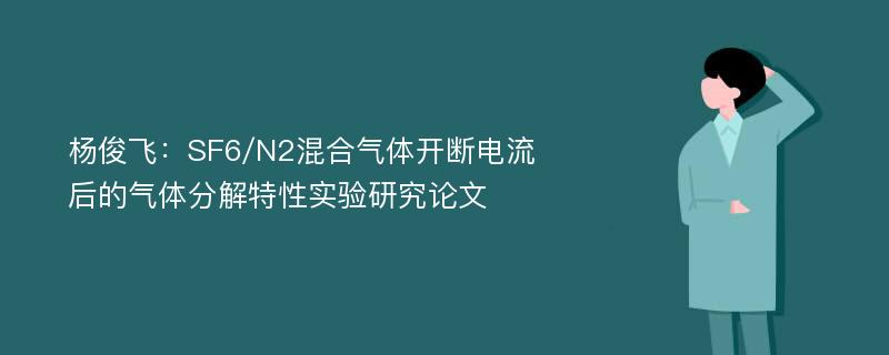 杨俊飞：SF6/N2混合气体开断电流后的气体分解特性实验研究论文