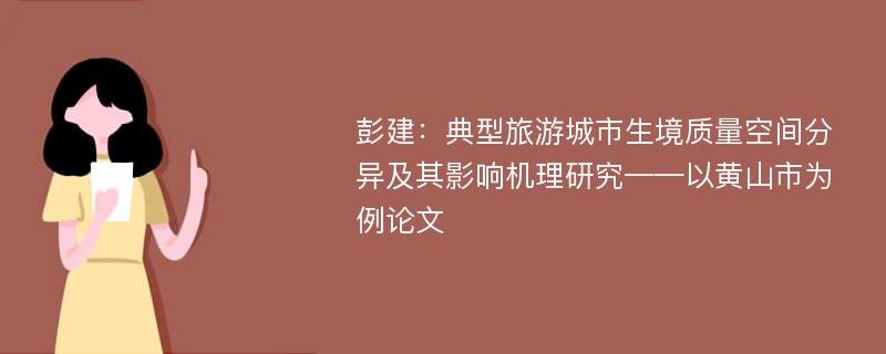 彭建：典型旅游城市生境质量空间分异及其影响机理研究——以黄山市为例论文