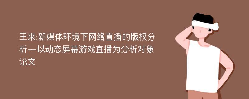 王来:新媒体环境下网络直播的版权分析--以动态屏幕游戏直播为分析对象论文