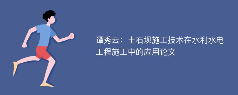 谭秀云：土石坝施工技术在水利水电工程施工中的应用论文