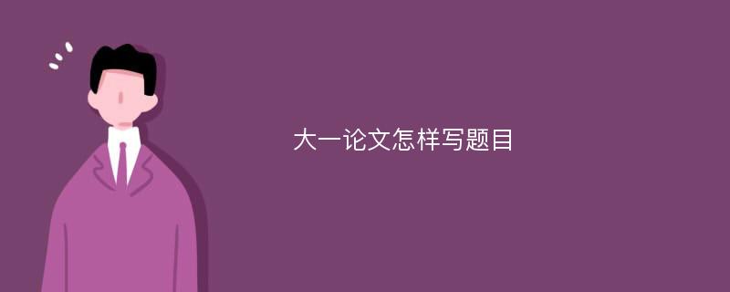 大一论文怎样写题目