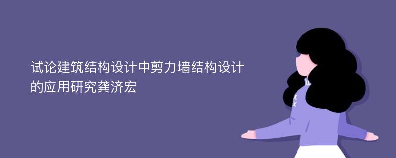 试论建筑结构设计中剪力墙结构设计的应用研究龚济宏