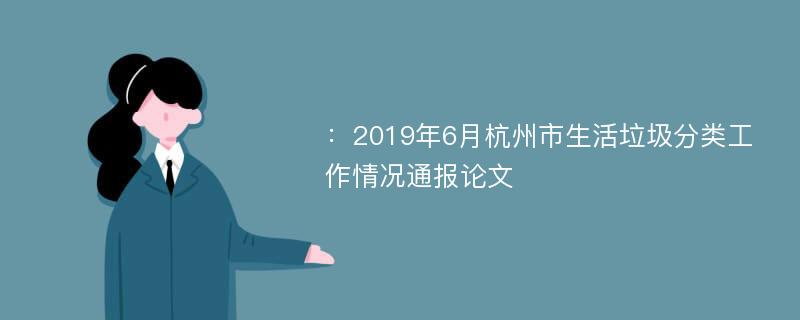 ：2019年6月杭州市生活垃圾分类工作情况通报论文