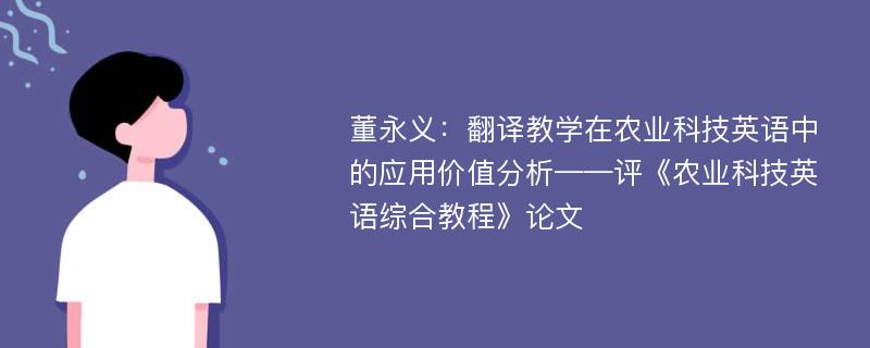 董永义：翻译教学在农业科技英语中的应用价值分析——评《农业科技英语综合教程》论文