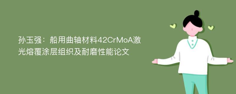 孙玉强：船用曲轴材料42CrMoA激光熔覆涂层组织及耐磨性能论文