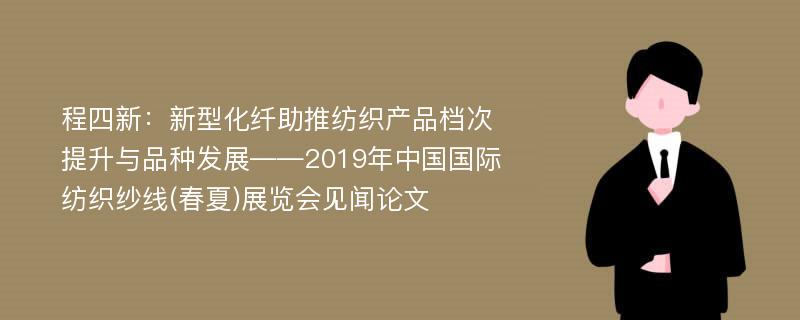 程四新：新型化纤助推纺织产品档次提升与品种发展――2019年中国国际纺织纱线(春夏)展览会见闻论文