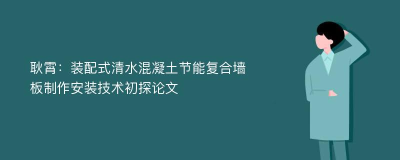 耿霄：装配式清水混凝土节能复合墙板制作安装技术初探论文