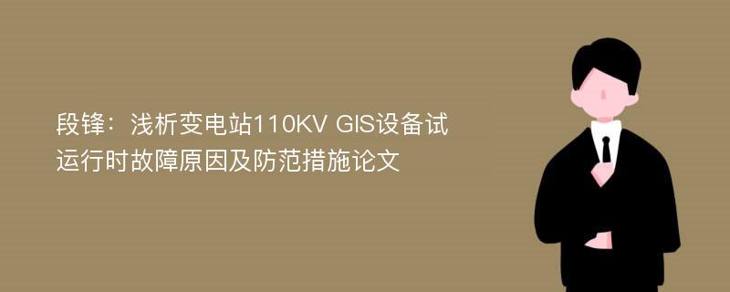 段锋：浅析变电站110KV GIS设备试运行时故障原因及防范措施论文