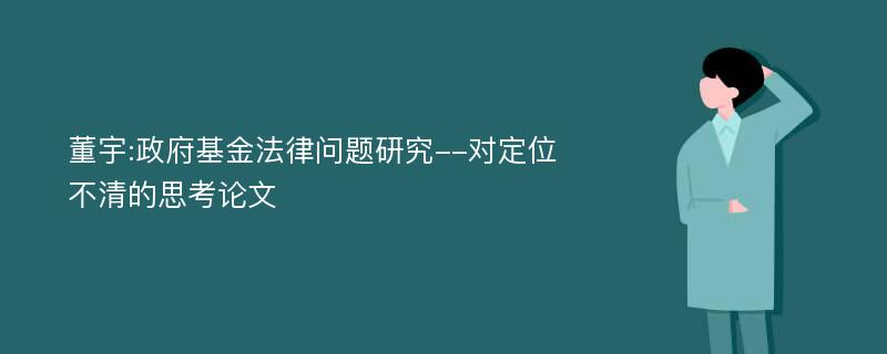 董宇:政府基金法律问题研究--对定位不清的思考论文