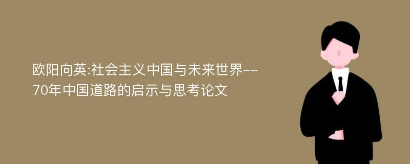 欧阳向英:社会主义中国与未来世界--70年中国道路的启示与思考论文