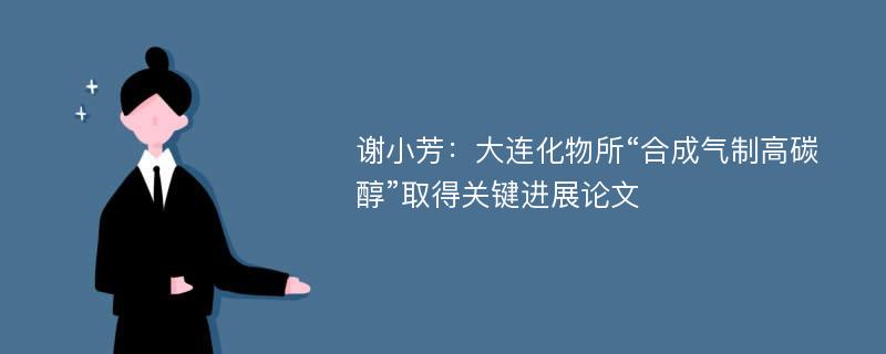 谢小芳：大连化物所“合成气制高碳醇”取得关键进展论文