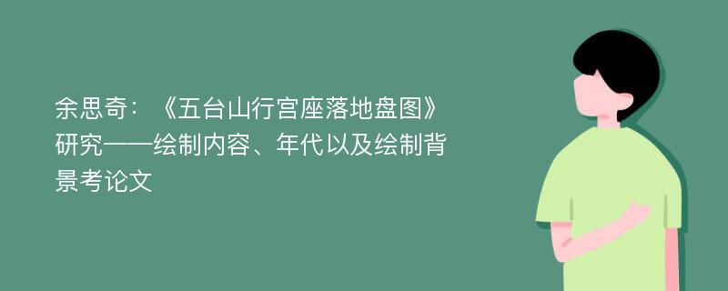 余思奇：《五台山行宫座落地盘图》研究——绘制内容、年代以及绘制背景考论文