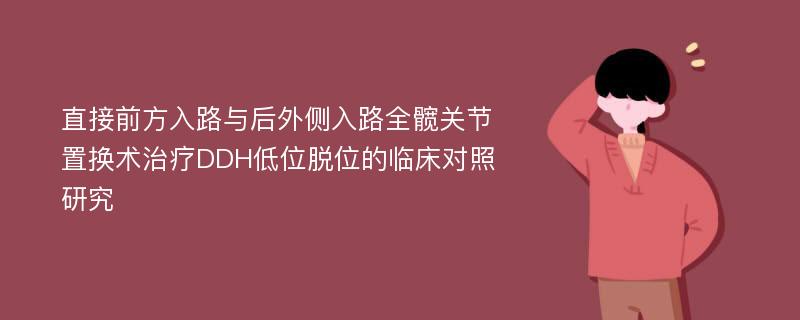 直接前方入路与后外侧入路全髋关节置换术治疗DDH低位脱位的临床对照研究