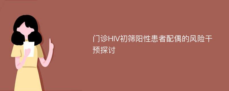 门诊HIV初筛阳性患者配偶的风险干预探讨