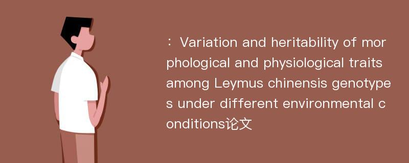 ：Variation and heritability of morphological and physiological traits among Leymus chinensis genotypes under different environmental conditions论文