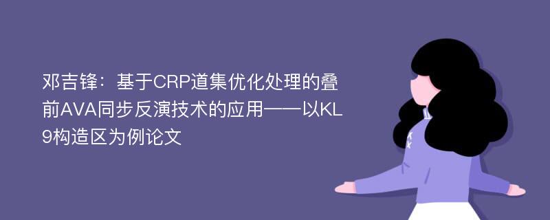 邓吉锋：基于CRP道集优化处理的叠前AVA同步反演技术的应用——以KL9构造区为例论文