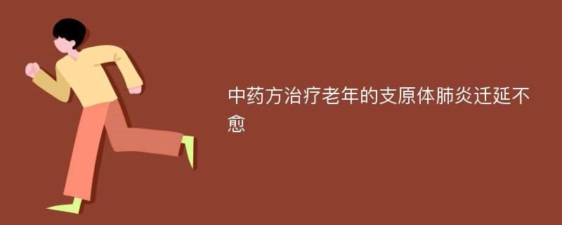 中药方治疗老年的支原体肺炎迁延不愈