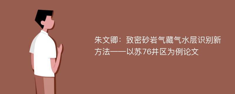 朱文卿：致密砂岩气藏气水层识别新方法——以苏76井区为例论文