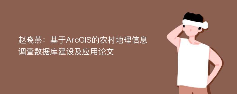 赵晓燕：基于ArcGIS的农村地理信息调查数据库建设及应用论文