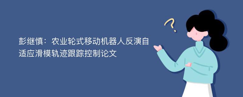 彭继慎：农业轮式移动机器人反演自适应滑模轨迹跟踪控制论文