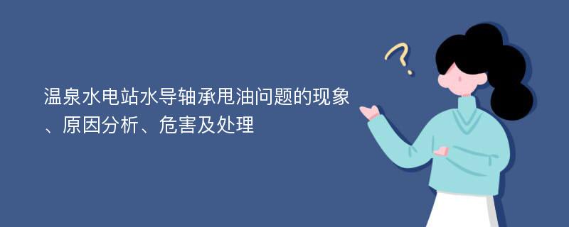 温泉水电站水导轴承甩油问题的现象、原因分析、危害及处理