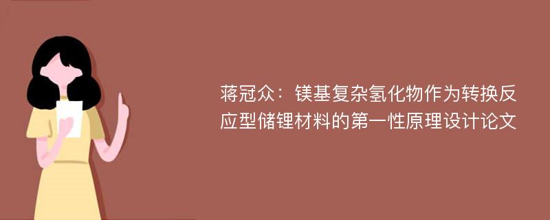 蒋冠众：镁基复杂氢化物作为转换反应型储锂材料的第一性原理设计论文